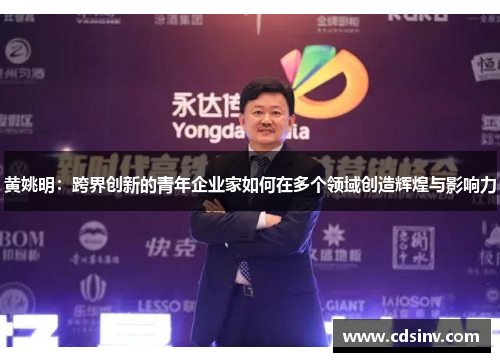 黄姚明：跨界创新的青年企业家如何在多个领域创造辉煌与影响力