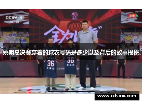 姚明总决赛穿着的球衣号码是多少以及背后的故事揭秘