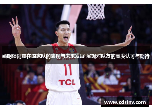 姚明谈阿联在国家队的表现与未来发展 展现对队友的高度认可与期待