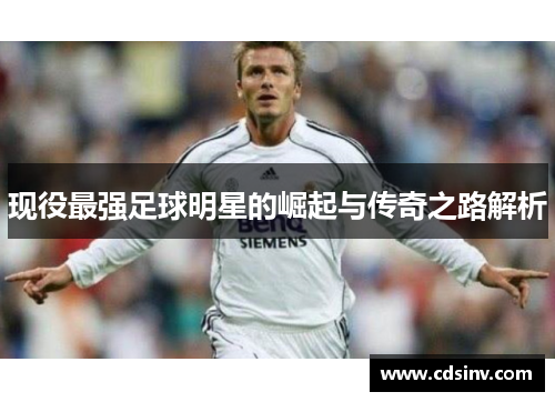 现役最强足球明星的崛起与传奇之路解析