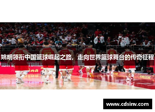 姚明领衔中国篮球崛起之路，走向世界篮球舞台的传奇征程