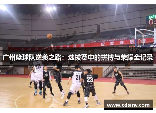 广州篮球队逆袭之路：选拔赛中的拼搏与荣耀全记录