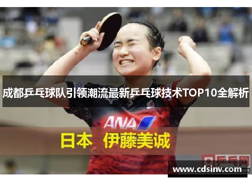 成都乒乓球队引领潮流最新乒乓球技术TOP10全解析