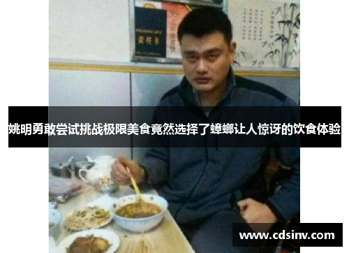 姚明勇敢尝试挑战极限美食竟然选择了蟑螂让人惊讶的饮食体验