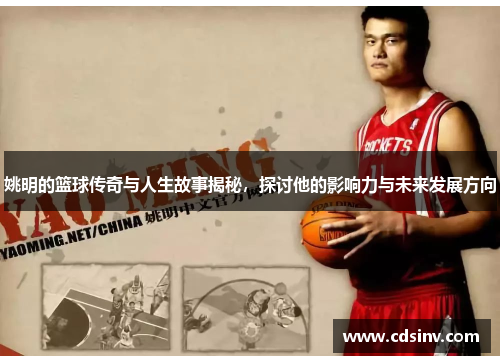 姚明的篮球传奇与人生故事揭秘，探讨他的影响力与未来发展方向