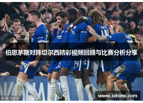 伯恩茅斯对阵切尔西精彩视频回顾与比赛分析分享