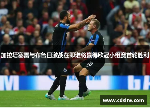 加拉塔塞雷与布鲁日激战在即谁将赢得欧冠小组赛首轮胜利