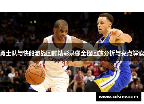 勇士队与快船激战回顾精彩录像全程回放分析与亮点解读
