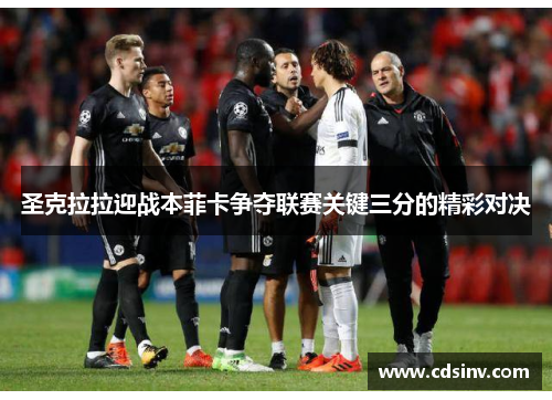 圣克拉拉迎战本菲卡争夺联赛关键三分的精彩对决