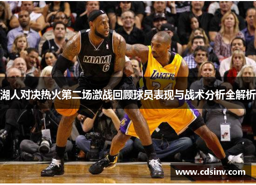 湖人对决热火第二场激战回顾球员表现与战术分析全解析
