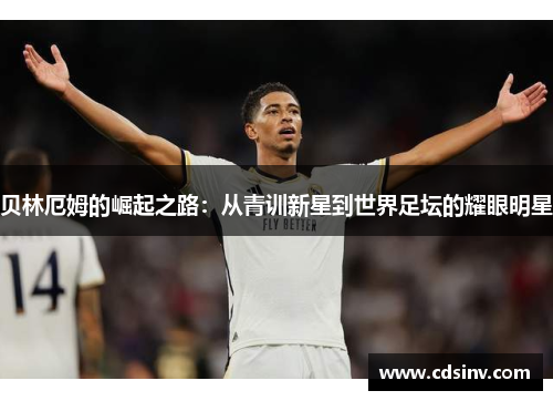贝林厄姆的崛起之路：从青训新星到世界足坛的耀眼明星